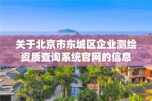 關于北京市東城區企業測繪資質查詢系統官網的信息