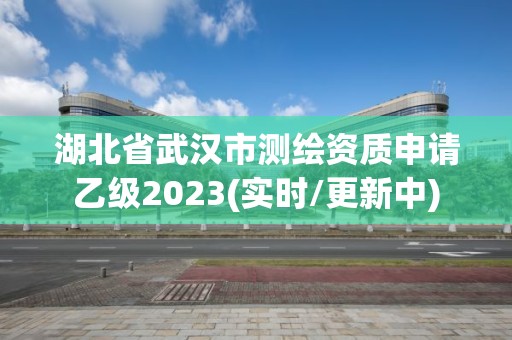 湖北省武漢市測繪資質(zhì)申請乙級2023(實(shí)時(shí)/更新中)