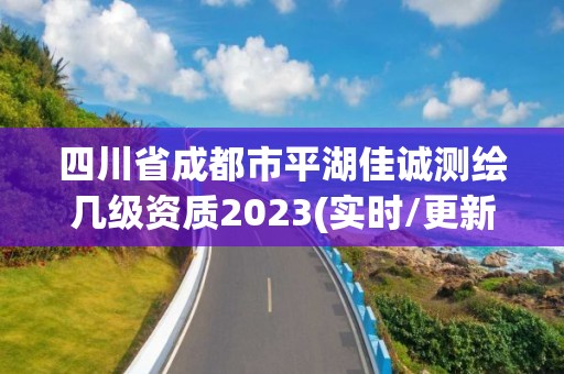 四川省成都市平湖佳誠測繪幾級資質2023(實時/更新中)