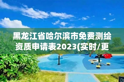 黑龍江省哈爾濱市免費測繪資質申請表2023(實時/更新中)