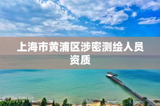 上海市黃浦區(qū)涉密測繪人員資質(zhì)