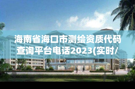 海南省海口市測繪資質代碼查詢平臺電話2023(實時/更新中)