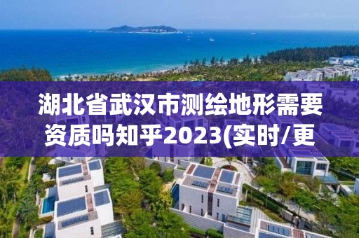 湖北省武漢市測繪地形需要資質嗎知乎2023(實時/更新中)