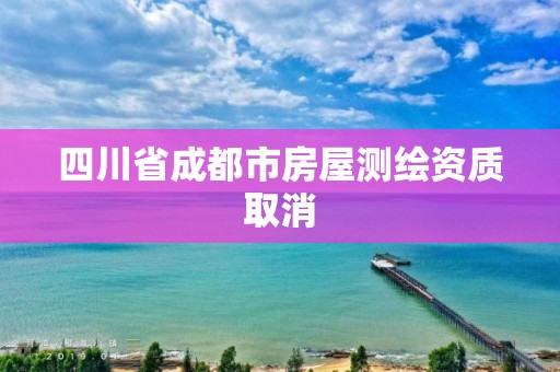 四川省成都市房屋測繪資質取消