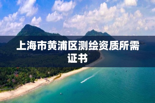 上海市黃浦區測繪資質所需證書