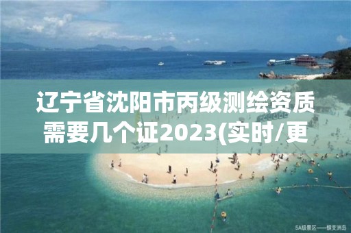 遼寧省沈陽市丙級測繪資質需要幾個證2023(實時/更新中)