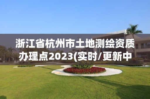 浙江省杭州市土地測繪資質辦理點2023(實時/更新中)