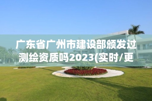 廣東省廣州市建設(shè)部頒發(fā)過測繪資質(zhì)嗎2023(實(shí)時(shí)/更新中)