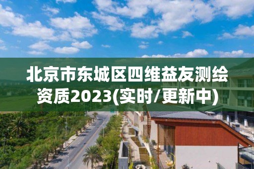 北京市東城區(qū)四維益友測繪資質(zhì)2023(實時/更新中)