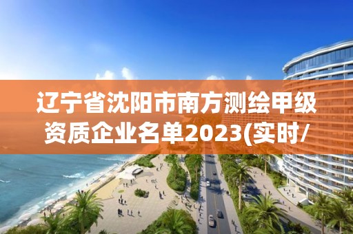 遼寧省沈陽市南方測繪甲級資質企業名單2023(實時/更新中)