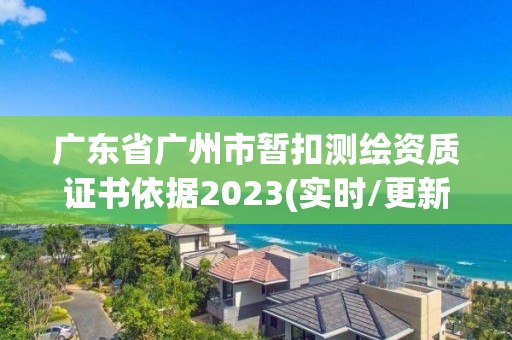 廣東省廣州市暫扣測繪資質證書依據2023(實時/更新中)