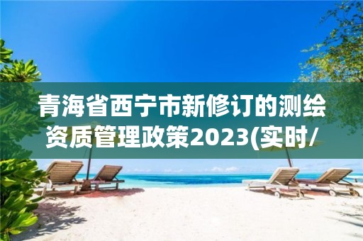 青海省西寧市新修訂的測繪資質管理政策2023(實時/更新中)