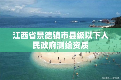 江西省景德鎮市縣級以下人民政府測繪資質