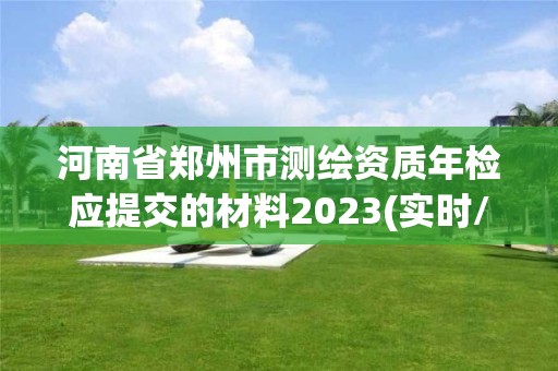 河南省鄭州市測繪資質年檢應提交的材料2023(實時/更新中)