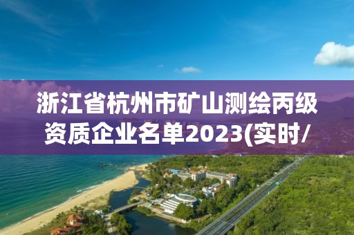 浙江省杭州市礦山測繪丙級資質企業名單2023(實時/更新中)