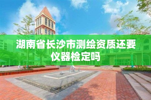 湖南省長沙市測繪資質(zhì)還要儀器檢定嗎