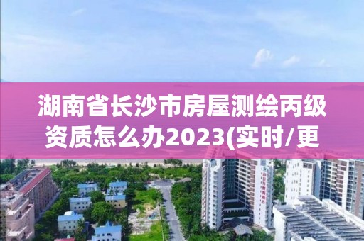 湖南省長沙市房屋測繪丙級資質(zhì)怎么辦2023(實時/更新中)