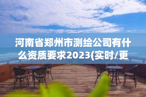 河南省鄭州市測繪公司有什么資質要求2023(實時/更新中)