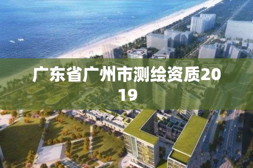 廣東省廣州市測繪資質2019