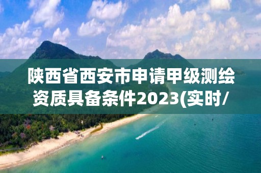 陜西省西安市申請甲級測繪資質具備條件2023(實時/更新中)