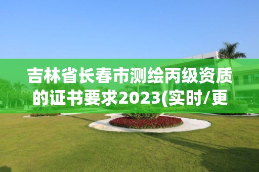 吉林省長春市測繪丙級資質的證書要求2023(實時/更新中)