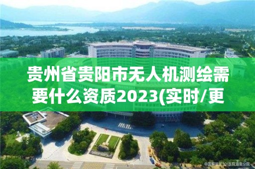 貴州省貴陽市無人機測繪需要什么資質(zhì)2023(實時/更新中)