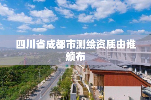 四川省成都市測繪資質(zhì)由誰頒布