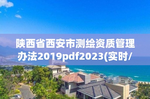 陜西省西安市測繪資質(zhì)管理辦法2019pdf2023(實時/更新中)