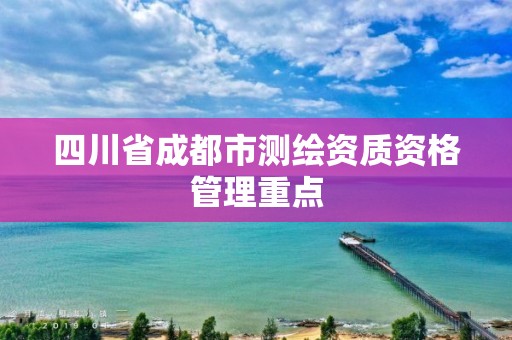 四川省成都市測繪資質資格管理重點