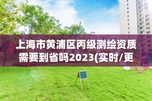 上海市黃浦區丙級測繪資質需要到省嗎2023(實時/更新中)