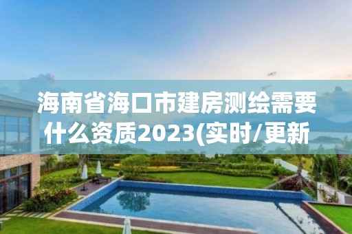 海南省海口市建房測繪需要什么資質2023(實時/更新中)