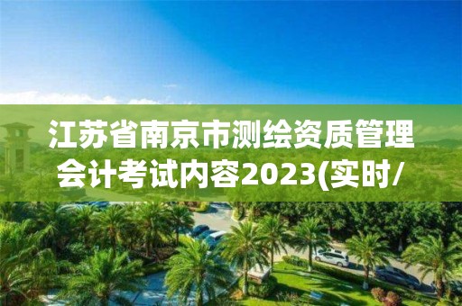 江蘇省南京市測繪資質管理會計考試內容2023(實時/更新中)