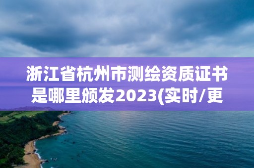 浙江省杭州市測繪資質證書是哪里頒發2023(實時/更新中)