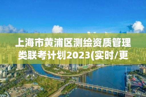 上海市黃浦區測繪資質管理類聯考計劃2023(實時/更新中)