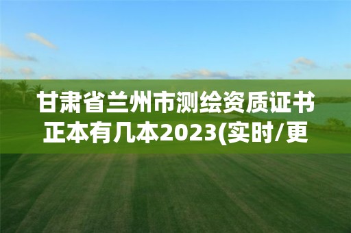 甘肅省蘭州市測繪資質證書正本有幾本2023(實時/更新中)