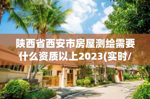 陜西省西安市房屋測繪需要什么資質以上2023(實時/更新中)