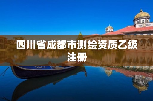 四川省成都市測繪資質乙級注冊