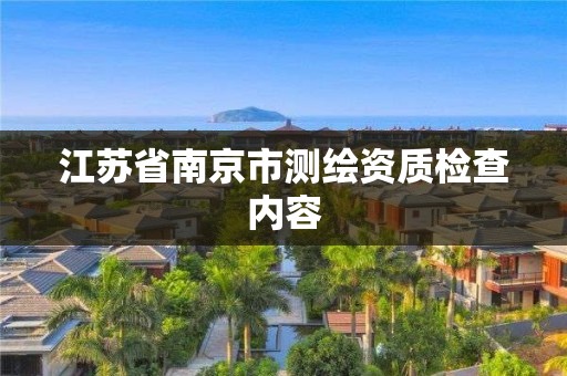 江蘇省南京市測(cè)繪資質(zhì)檢查內(nèi)容