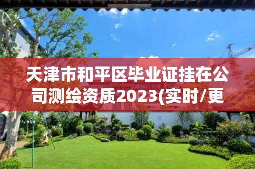 天津市和平區畢業證掛在公司測繪資質2023(實時/更新中)