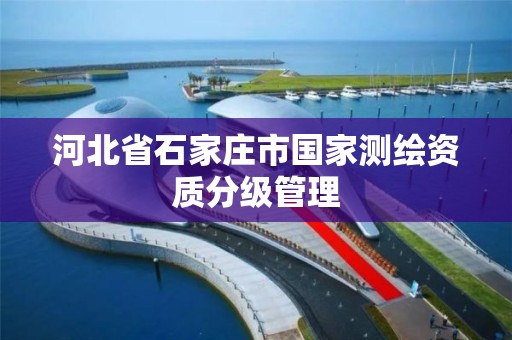 河北省石家莊市國家測繪資質分級管理