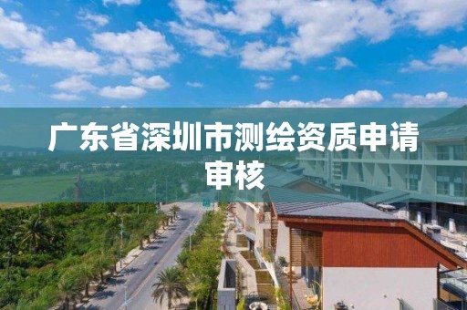 廣東省深圳市測繪資質申請審核