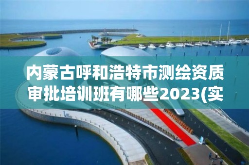 內蒙古呼和浩特市測繪資質審批培訓班有哪些2023(實時/更新中)