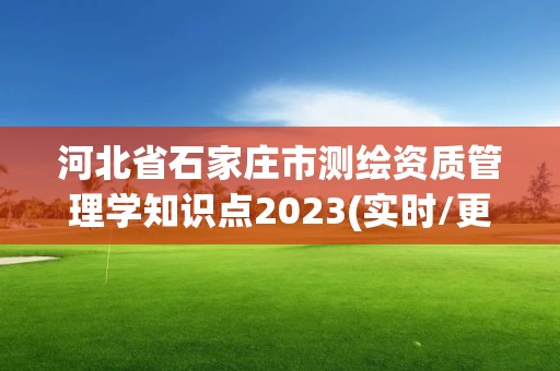 河北省石家莊市測繪資質管理學知識點2023(實時/更新中)