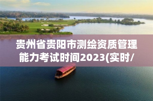 貴州省貴陽市測繪資質管理能力考試時間2023(實時/更新中)