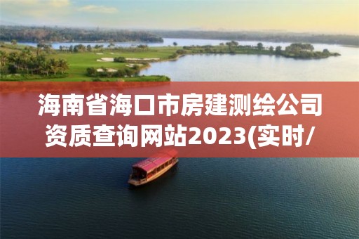 海南省海口市房建測繪公司資質查詢網站2023(實時/更新中)