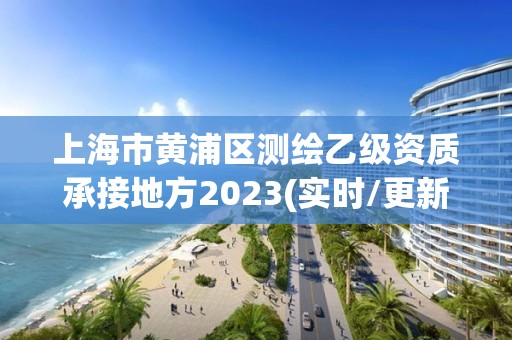 上海市黃浦區測繪乙級資質承接地方2023(實時/更新中)