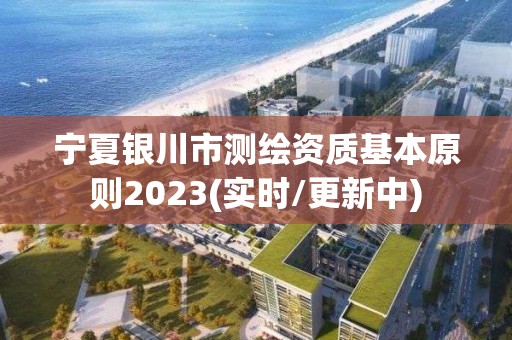 寧夏銀川市測繪資質基本原則2023(實時/更新中)