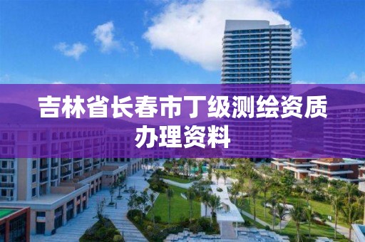 吉林省長春市丁級測繪資質辦理資料