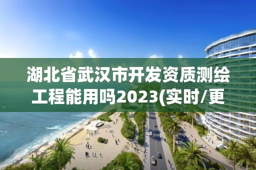 湖北省武漢市開(kāi)發(fā)資質(zhì)測(cè)繪工程能用嗎2023(實(shí)時(shí)/更新中)