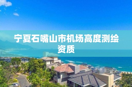 寧夏石嘴山市機場高度測繪資質